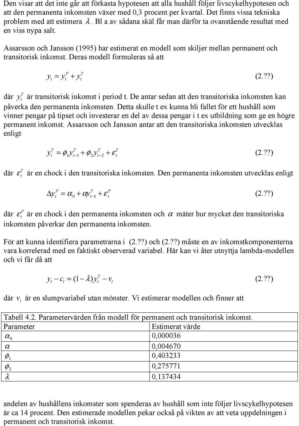 Deras modell formuleras så a P T y = y + y (2.??) där y T är ransiorisk inkoms i period. De anar sedan a den ransioriska inkomsen kan påverka den permanena inkomsen.