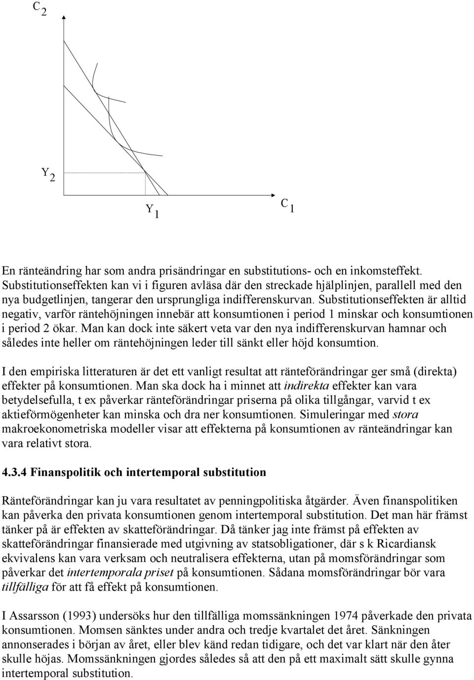 Subsiuionseffeken är allid negaiv, varför ränehöjningen innebär a konsumionen i period minskar och konsumionen i period 2 ökar.