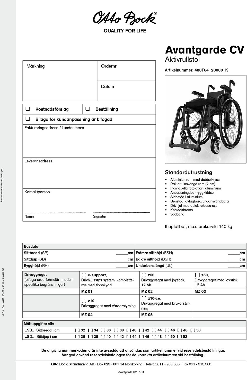 insvängd ram (2 cm) Individuella fotplattor i aluminium Anpassningsbar ryggklädsel Sidostöd i aluminium Benstöd, avtagbara/undansvängbara Drivhjul med quick release-axel Knäledsbroms Vadband