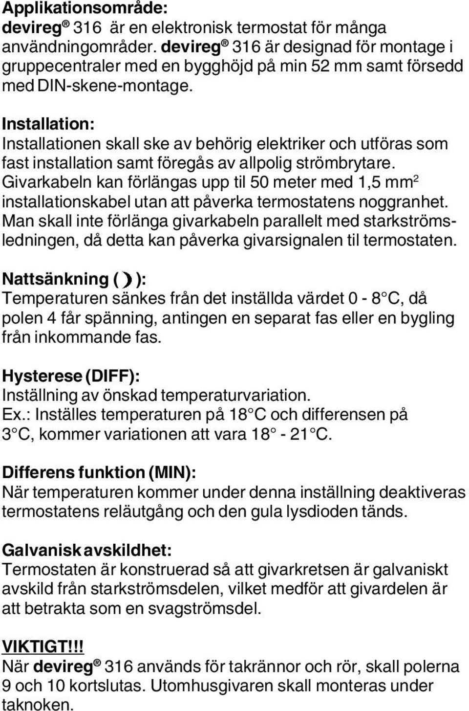 Installation: Installationen skall ske av behörig elektriker och utföras som fast installation samt föregås av allpolig strömbrytare.