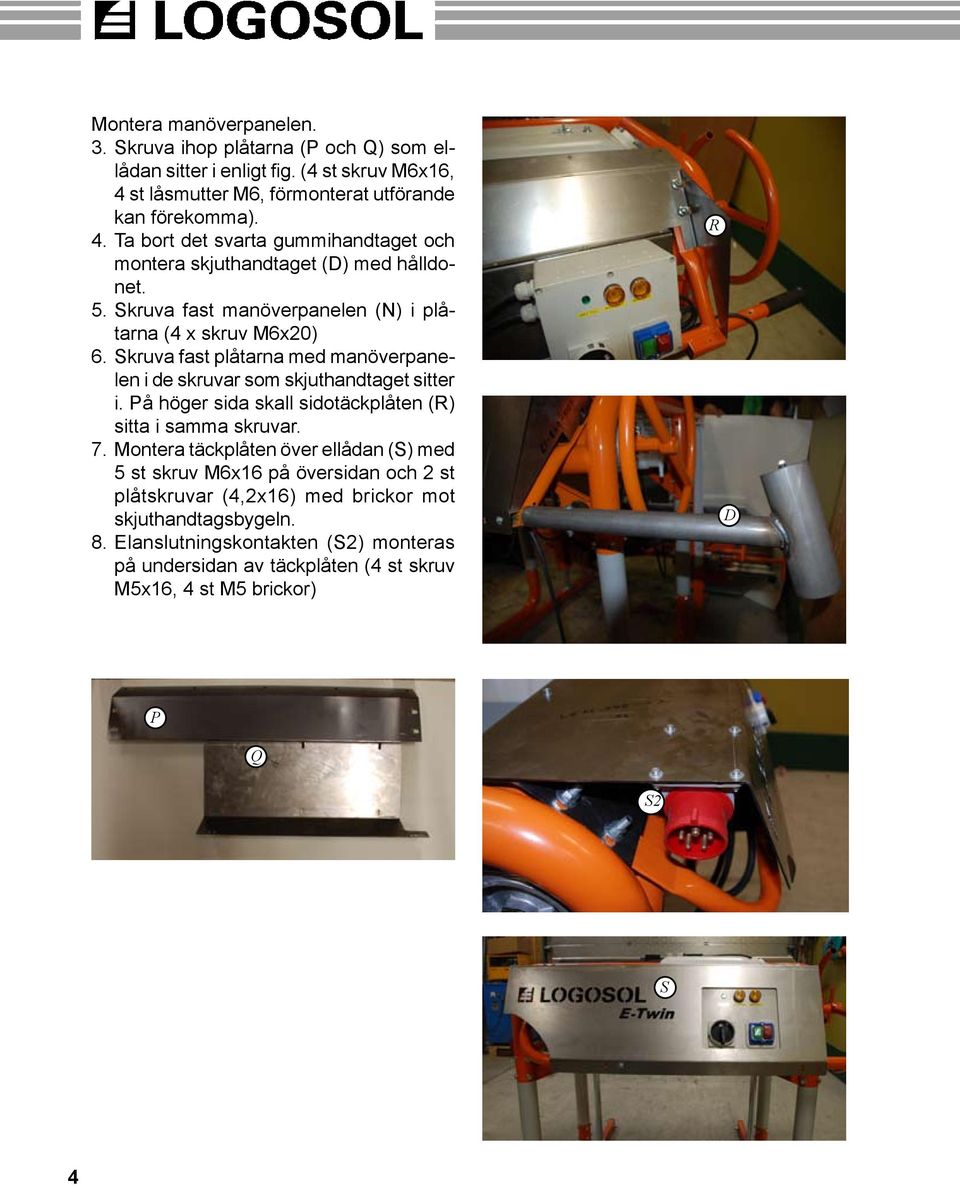 Skruva fast manöverpanelen (N) i plåtarna (4 x skruv M6x20) 6. Skruva fast plåtarna med manöverpanelen i de skruvar som skjuthandtaget sitter i.
