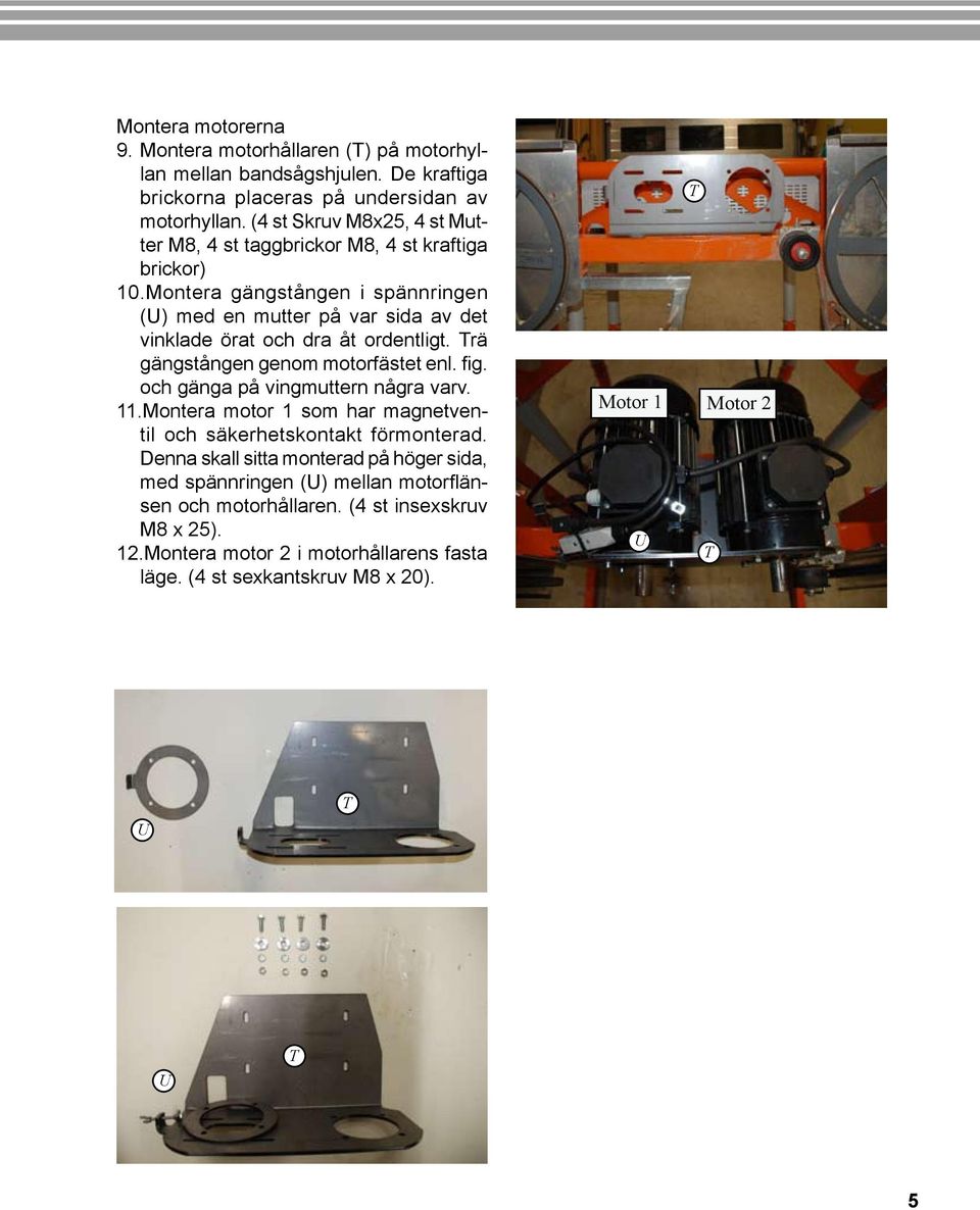 Montera gängstången i spännringen (U) med en mutter på var sida av det vinklade örat och dra åt ordentligt. Trä gängstången genom motorfästet enl. fig.