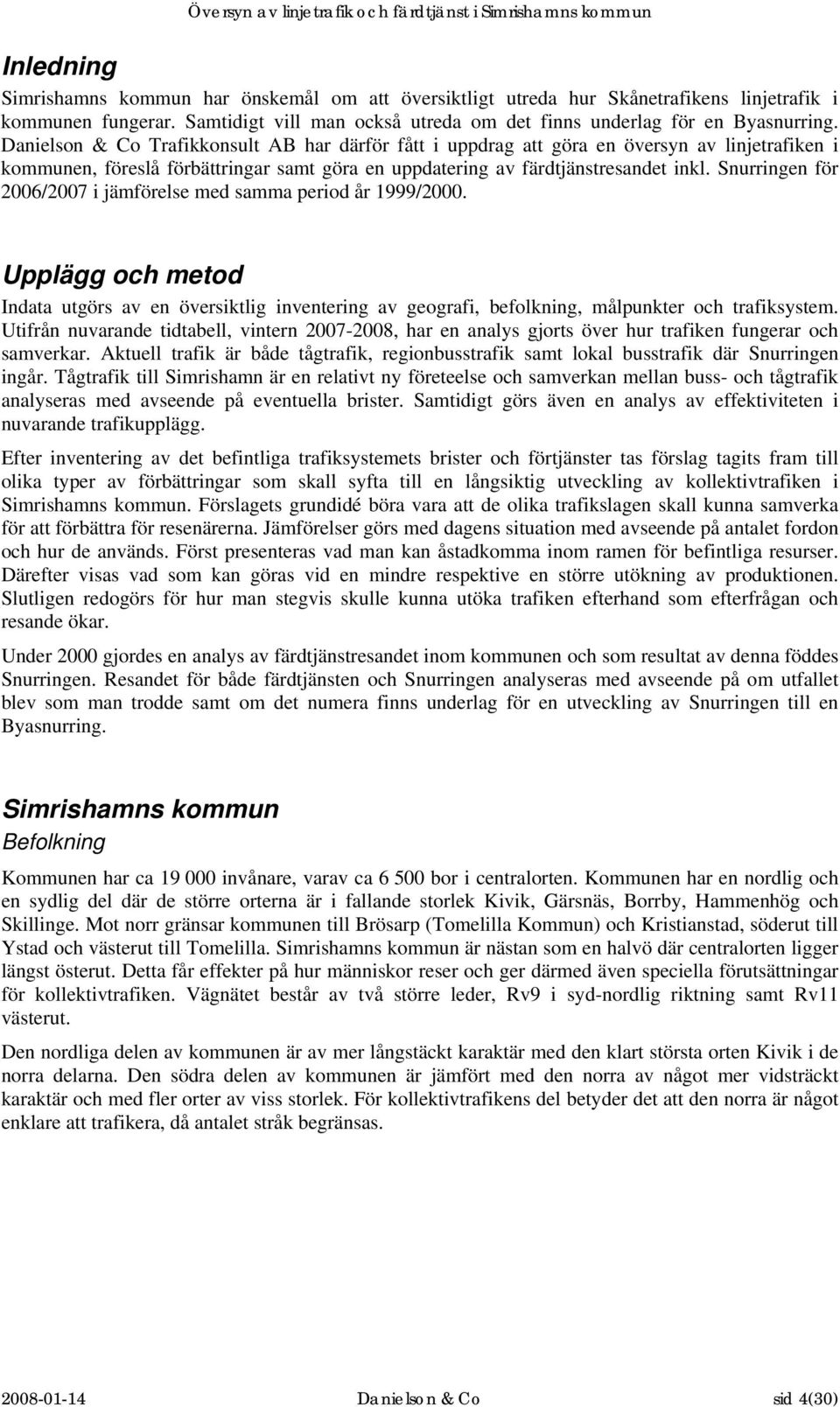 Snurringen för 2006/2007 i jämförelse med samma period år 1999/2000. Upplägg och metod Indata utgörs av en översiktlig inventering av geografi, befolkning, målpunkter och trafiksystem.