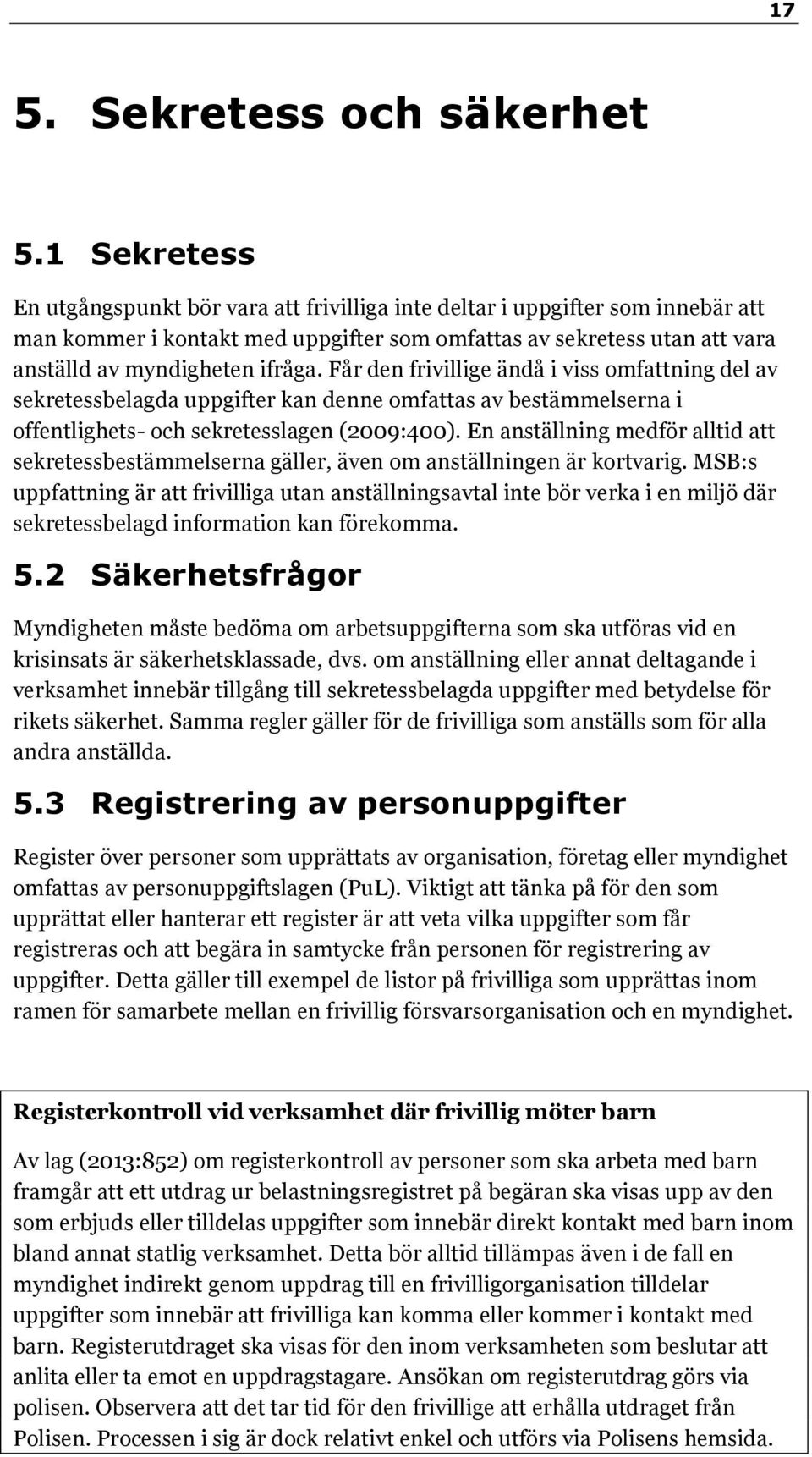 Får den frivillige ändå i viss omfattning del av sekretessbelagda uppgifter kan denne omfattas av bestämmelserna i offentlighets- och sekretesslagen (2009:400).