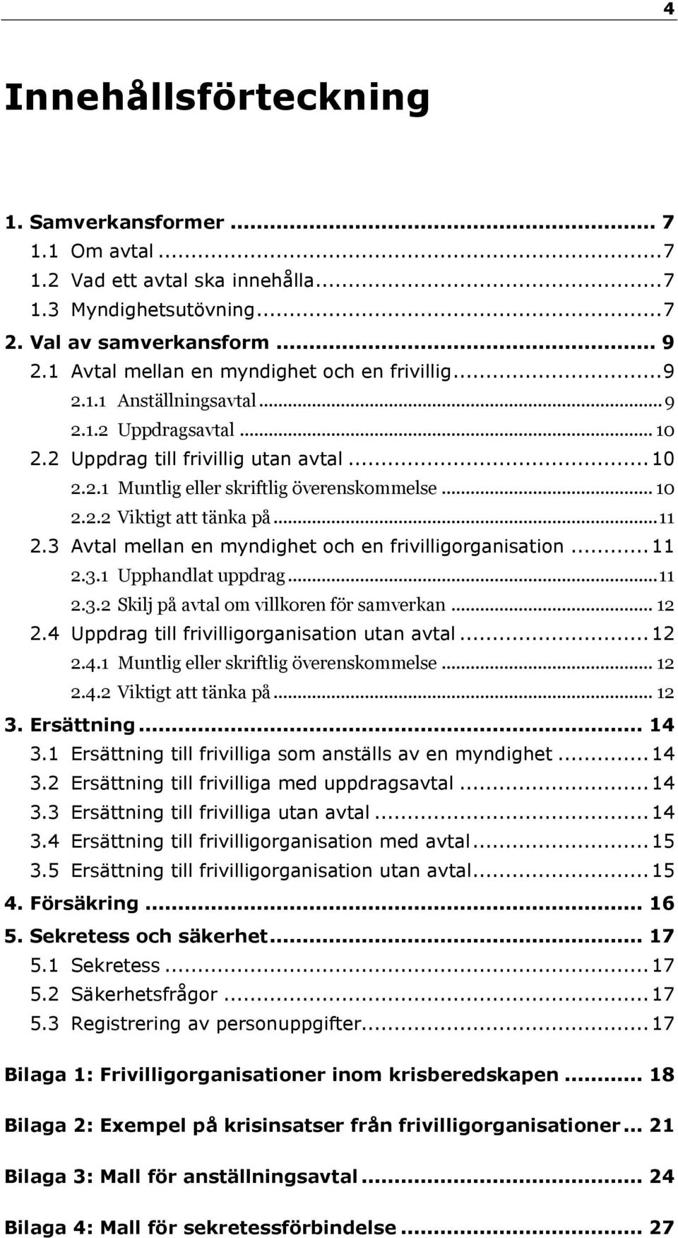 .. 10 2.2.2 Viktigt att tänka på... 11 2.3 Avtal mellan en myndighet och en frivilligorganisation... 11 2.3.1 Upphandlat uppdrag... 11 2.3.2 Skilj på avtal om villkoren för samverkan... 12 2.