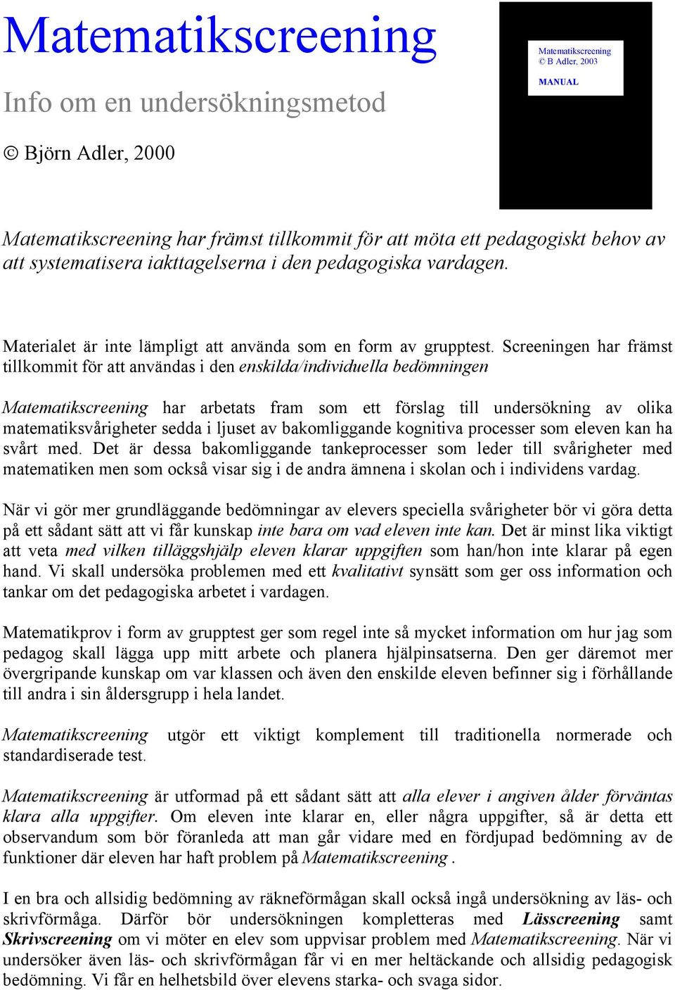 Screeningen har främst tillkommit för att användas i den enskilda/individuella bedömningen Matematikscreening har arbetats fram som ett förslag till undersökning av olika matematiksvårigheter sedda i