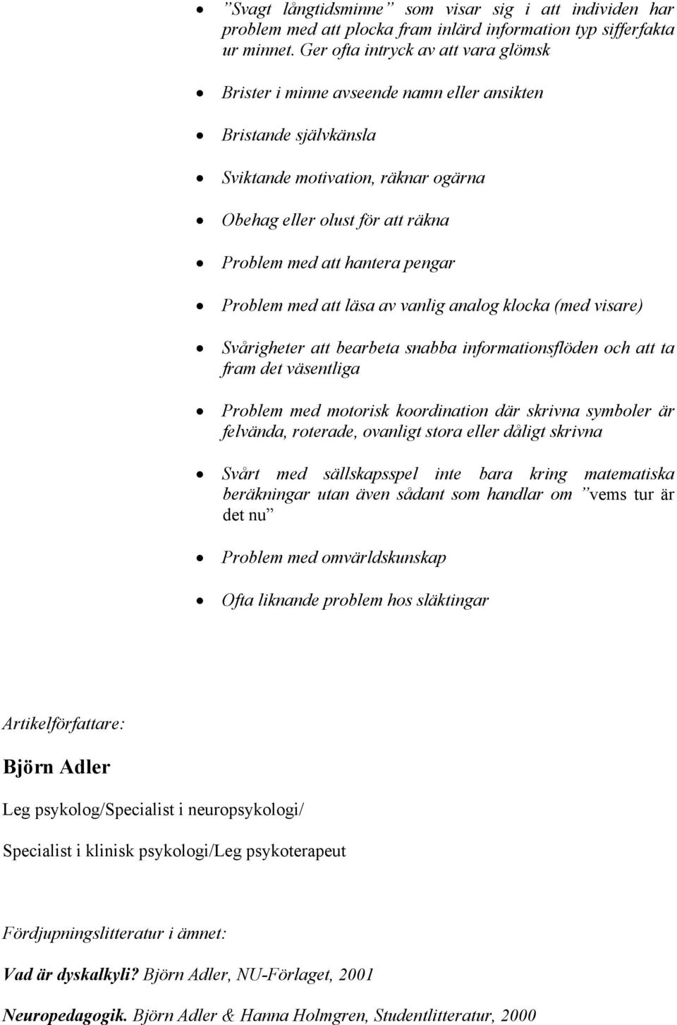 pengar Problem med att läsa av vanlig analog klocka (med visare) Svårigheter att bearbeta snabba informationsflöden och att ta fram det väsentliga Problem med motorisk koordination där skrivna