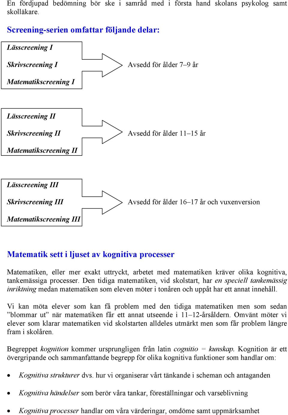 II Lässcreening III Skrivscreening III Avsedd för ålder 16 17 år och vuxenversion Matematikscreening III Matematik sett i ljuset av kognitiva processer Matematiken, eller mer exakt uttryckt, arbetet