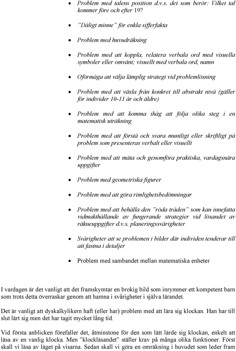 strategi vid problemlösning Problem med att växla från konkret till abstrakt nivå (gäller för individer 10-11 år och äldre) Problem med att komma ihåg att följa olika steg i en matematisk uträkning