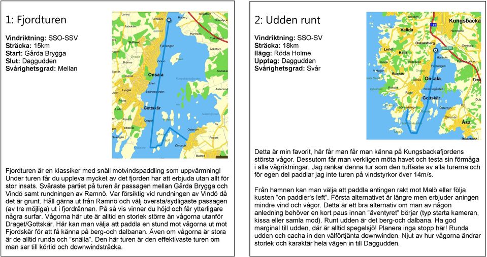 Svåraste partiet på turen är passagen mellan Gårda Brygga och Vindö samt rundningen av Ramnö. Var försiktig vid rundningen av Vindö då det är grunt.