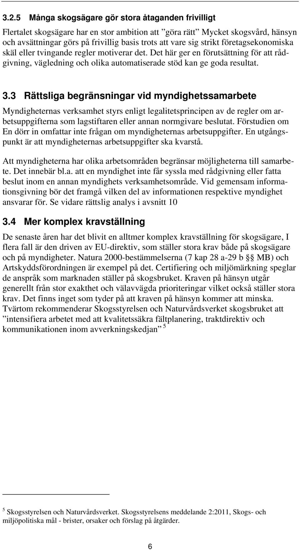 3 Rättsliga begränsningar vid myndighetssamarbete Myndigheternas verksamhet styrs enligt legalitetsprincipen av de regler om arbetsuppgifterna som lagstiftaren eller annan normgivare beslutat.