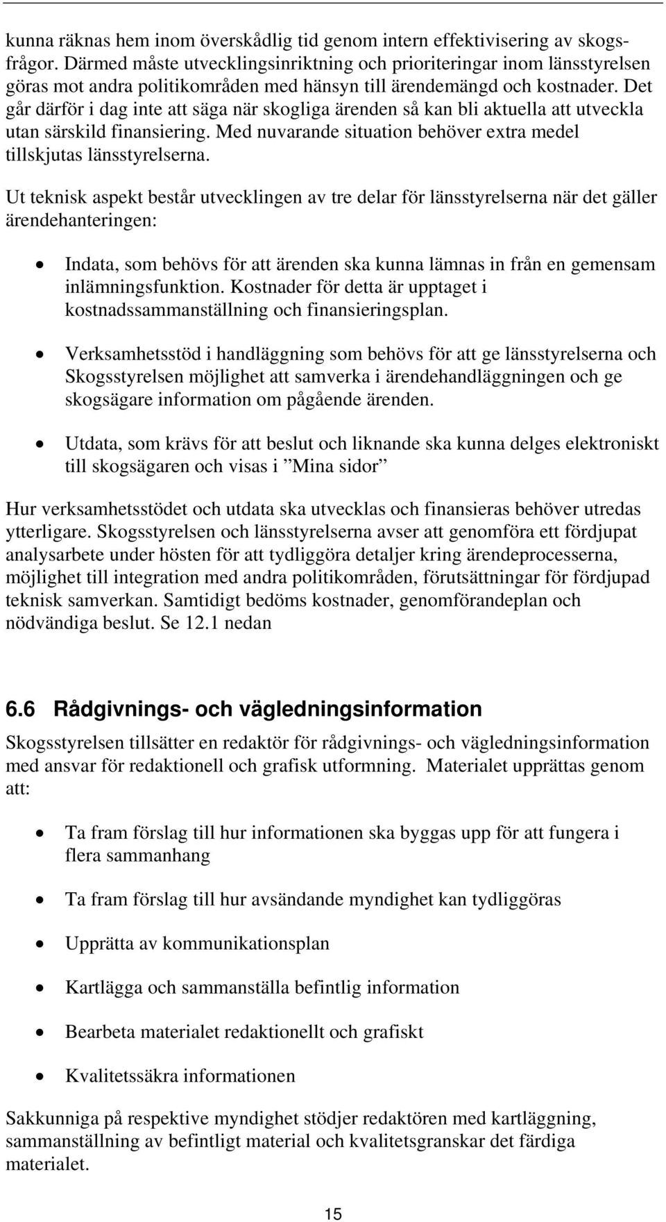 Det går därför i dag inte att säga när skogliga ärenden så kan bli aktuella att utveckla utan särskild finansiering. Med nuvarande situation behöver extra medel tillskjutas länsstyrelserna.