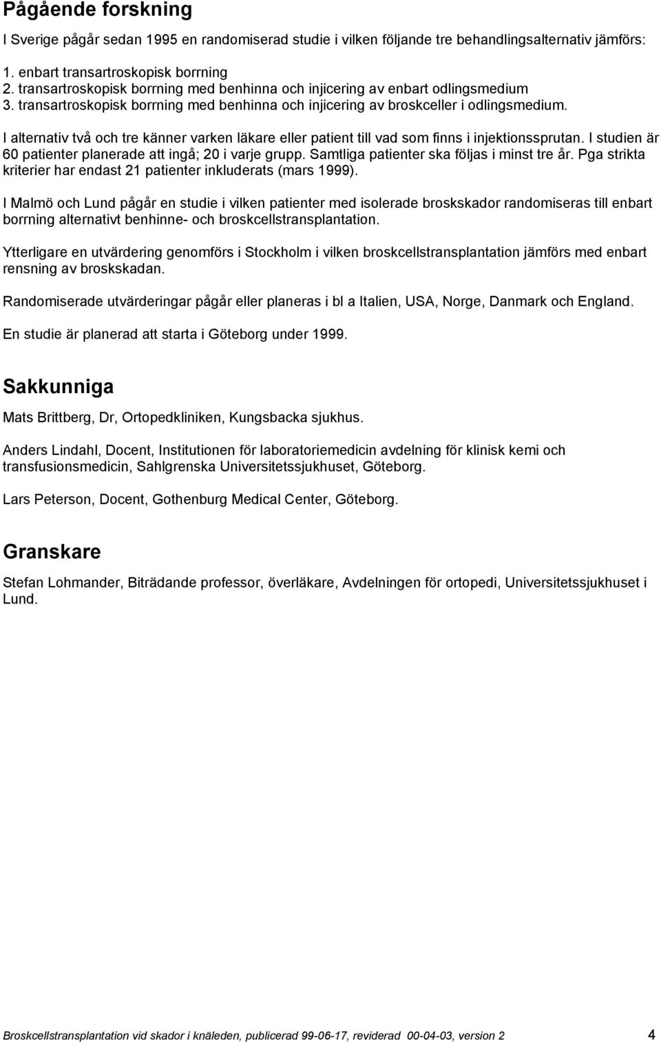 I alternativ två och tre känner varken läkare eller patient till vad som finns i injektionssprutan. I studien är 60 patienter planerade att ingå; 20 i varje grupp.