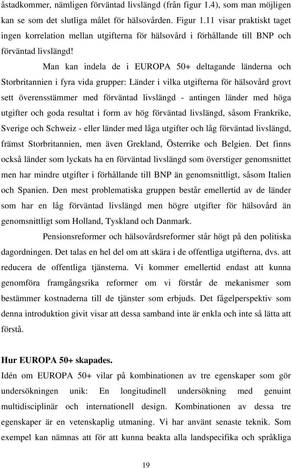 Man kan indela de i EUROPA 50+ deltagande länderna och Storbritannien i fyra vida grupper: Länder i vilka utgifterna för hälsovård grovt sett överensstämmer med förväntad livslängd - antingen länder