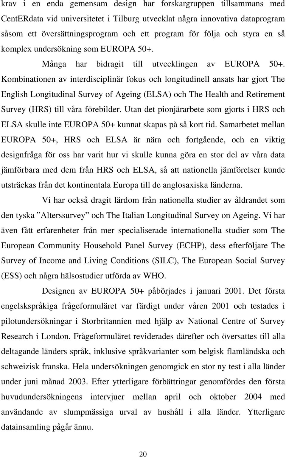 Kombinationen av interdisciplinär fokus och longitudinell ansats har gjort The English Longitudinal Survey of Ageing (ELSA) och The Health and Retirement Survey (HRS) till våra förebilder.