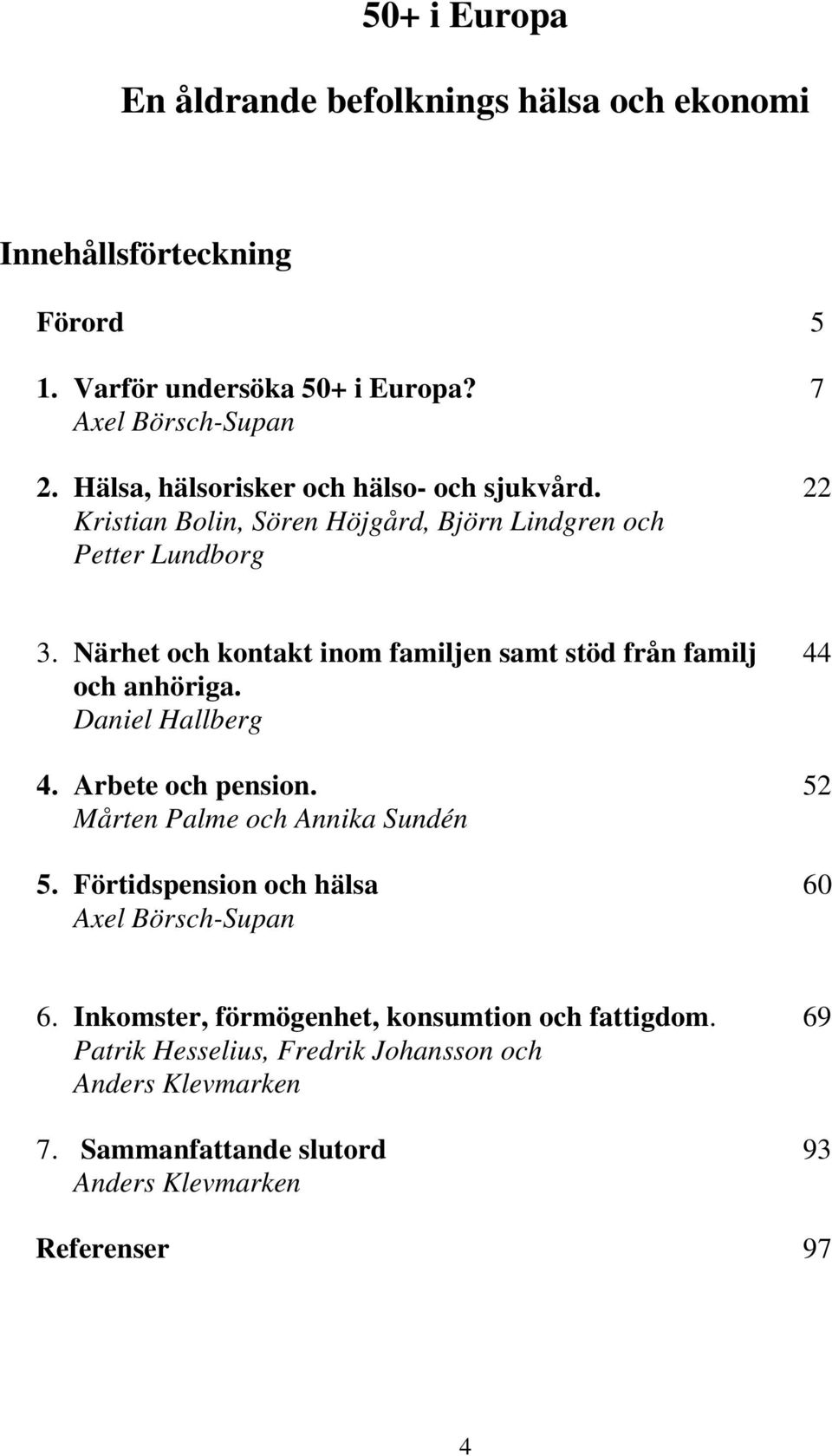 Närhet och kontakt inom familjen samt stöd från familj 44 och anhöriga. Daniel Hallberg 4. Arbete och pension. 52 Mårten Palme och Annika Sundén 5.