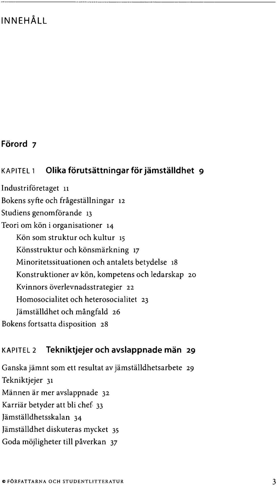 och heterosocialitet 23 Jämställdhet och mångfald 26 Bokens fortsatta disposition 28 KAPITEL 2 Tekniktjejer och avslappnade män 29 Ganska jämnt som ett resultat av jämställdhetsarbete 29