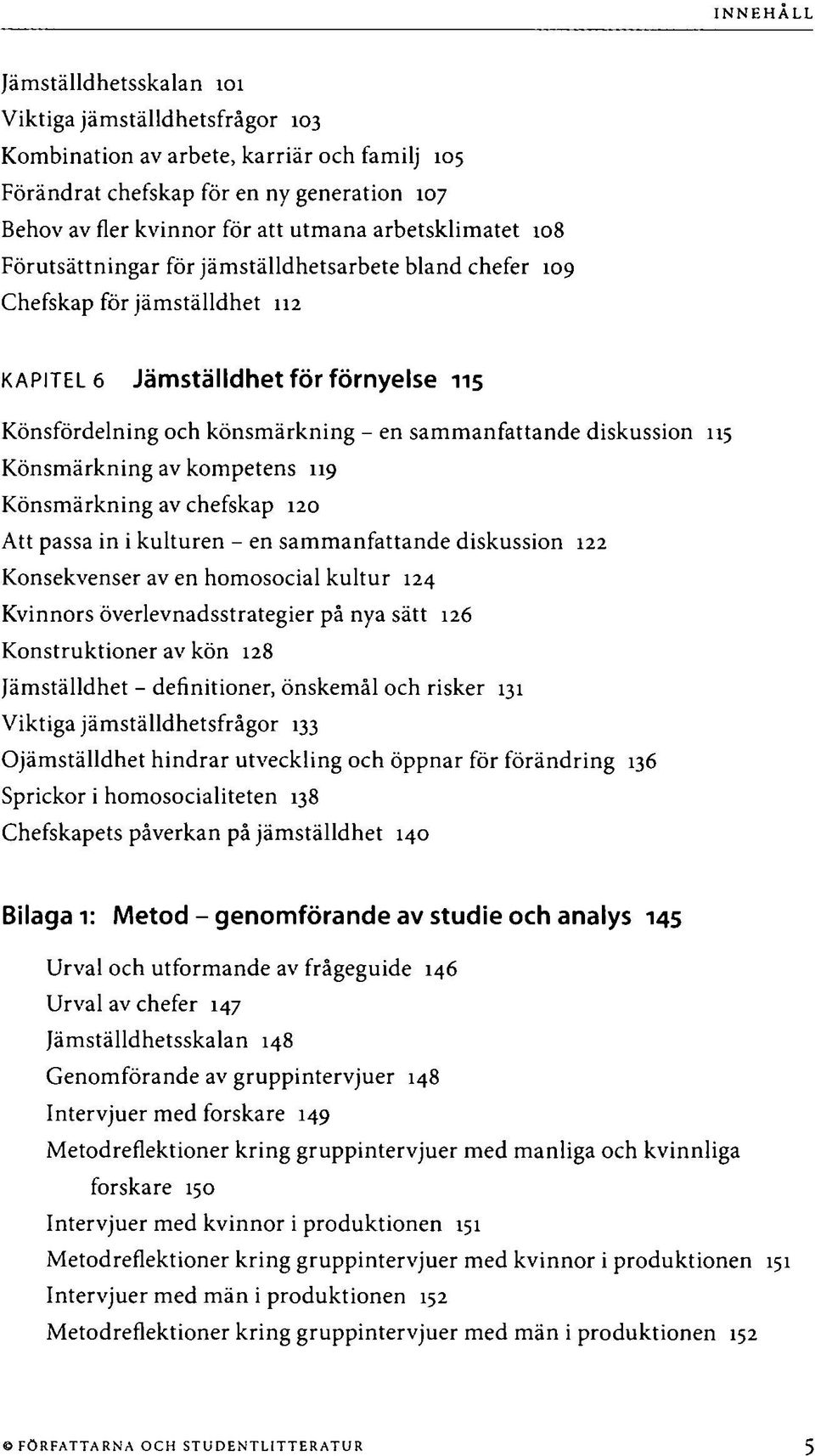 Könsmärkning av kompetens 119 Könsmärkning av chefskap 120 Att passa in i kulturen - en sammanfattande diskussion 122 Konsekvenser av en homosocial kultur 124 Kvinnors överlevnadsstrategier på nya