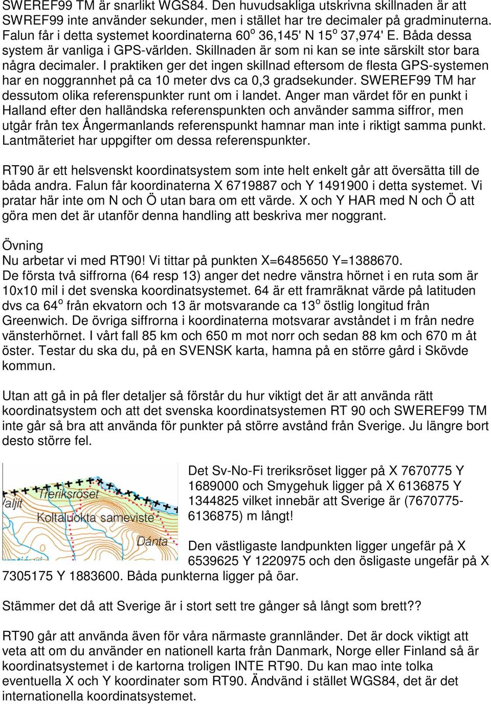 I praktiken ger det ingen skillnad eftersom de flesta GPS-systemen har en noggrannhet på ca 10 meter dvs ca 0,3 gradsekunder. SWEREF99 TM har dessutom olika referenspunkter runt om i landet.