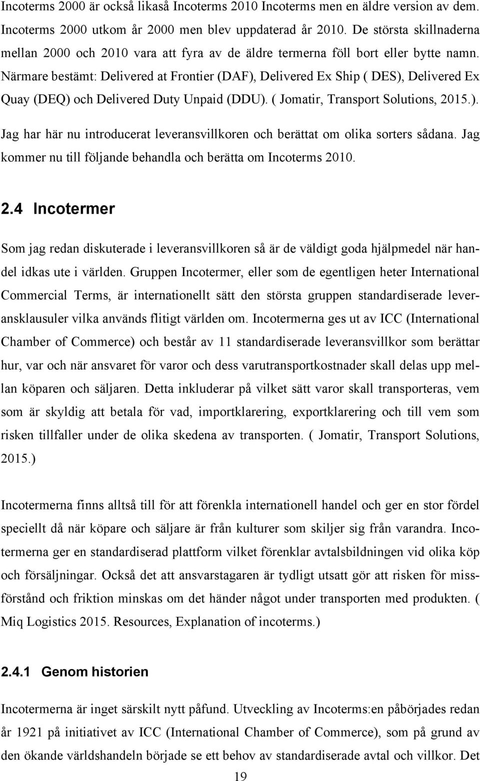 Närmare bestämt: Delivered at Frontier (DAF), Delivered Ex Ship ( DES), Delivered Ex Quay (DEQ) och Delivered Duty Unpaid (DDU). ( Jomatir, Transport Solutions, 2015.). Jag har här nu introducerat leveransvillkoren och berättat om olika sorters sådana.