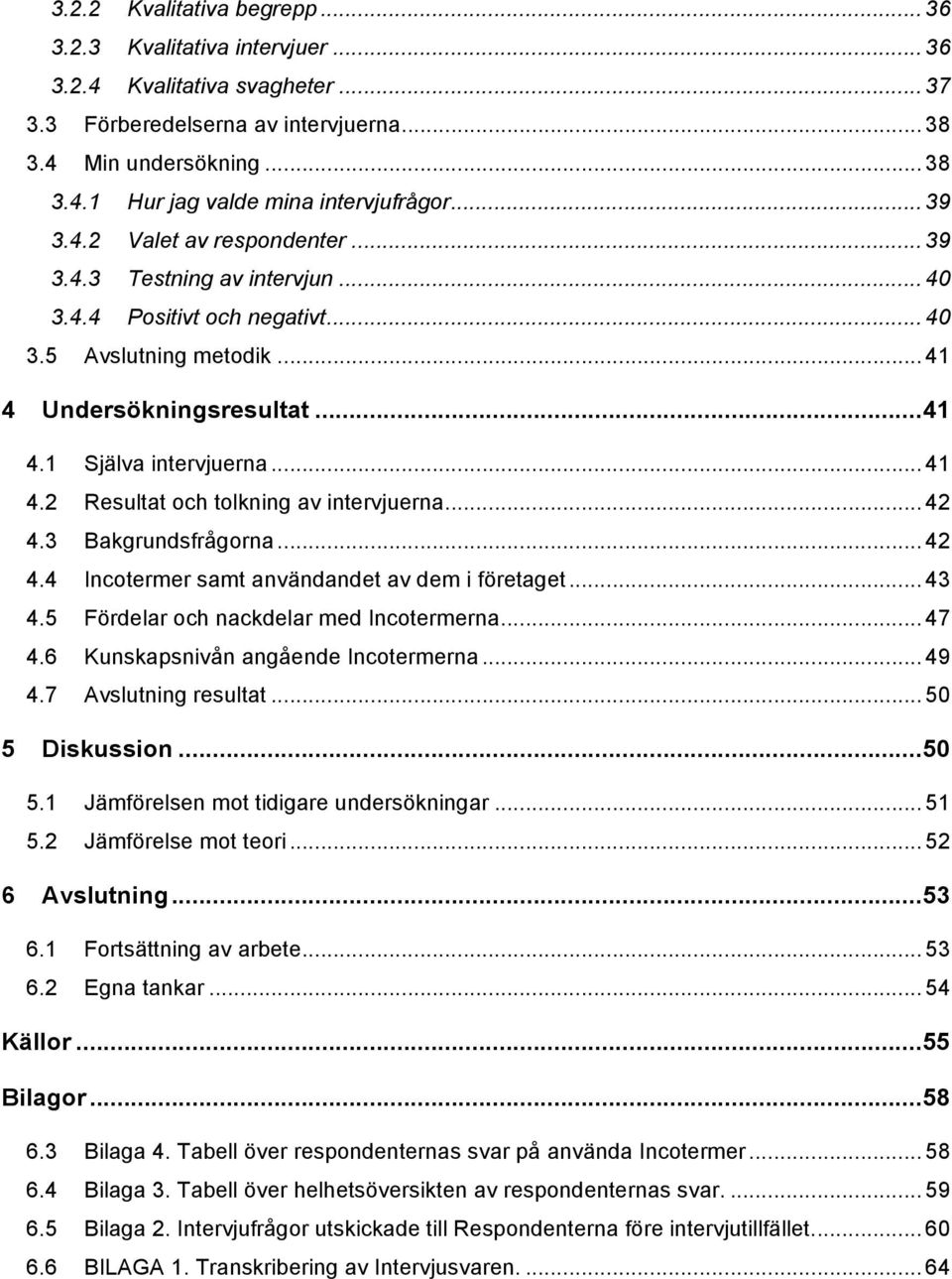 .. 42 4.3 Bakgrundsfrågorna... 42 4.4 Incotermer samt användandet av dem i företaget... 43 4.5 Fördelar och nackdelar med Incotermerna... 47 4.6 Kunskapsnivån angående Incotermerna... 49 4.