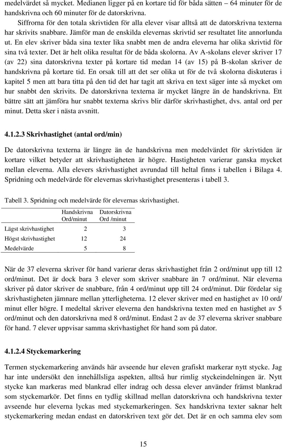En elev skriver båda sina texter lika snabbt men de andra eleverna har olika skrivtid för sina två texter. Det är helt olika resultat för de båda skolorna.