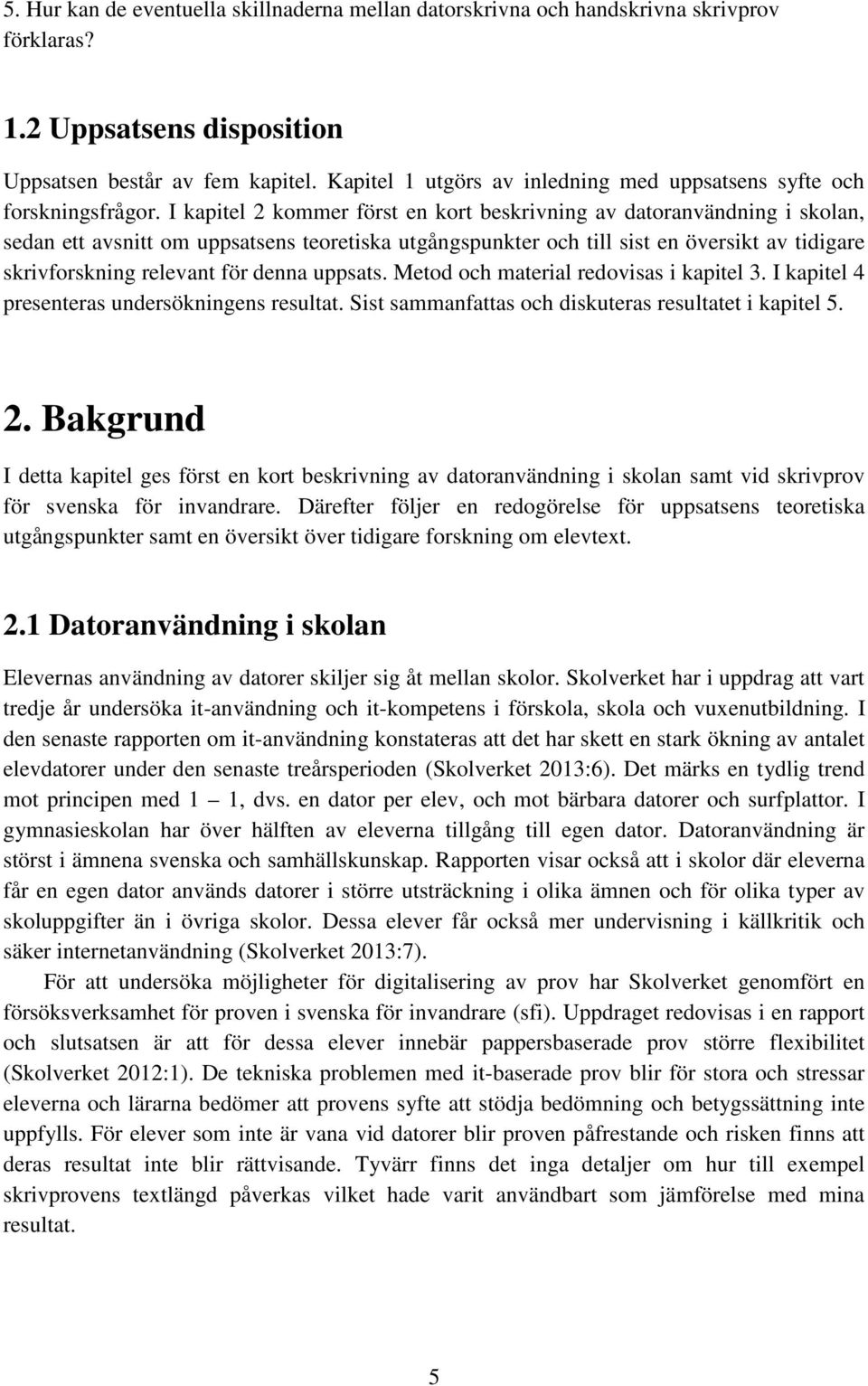 I kapitel 2 kommer först en kort beskrivning av datoranvändning i skolan, sedan ett avsnitt om uppsatsens teoretiska utgångspunkter och till sist en översikt av tidigare skrivforskning relevant för