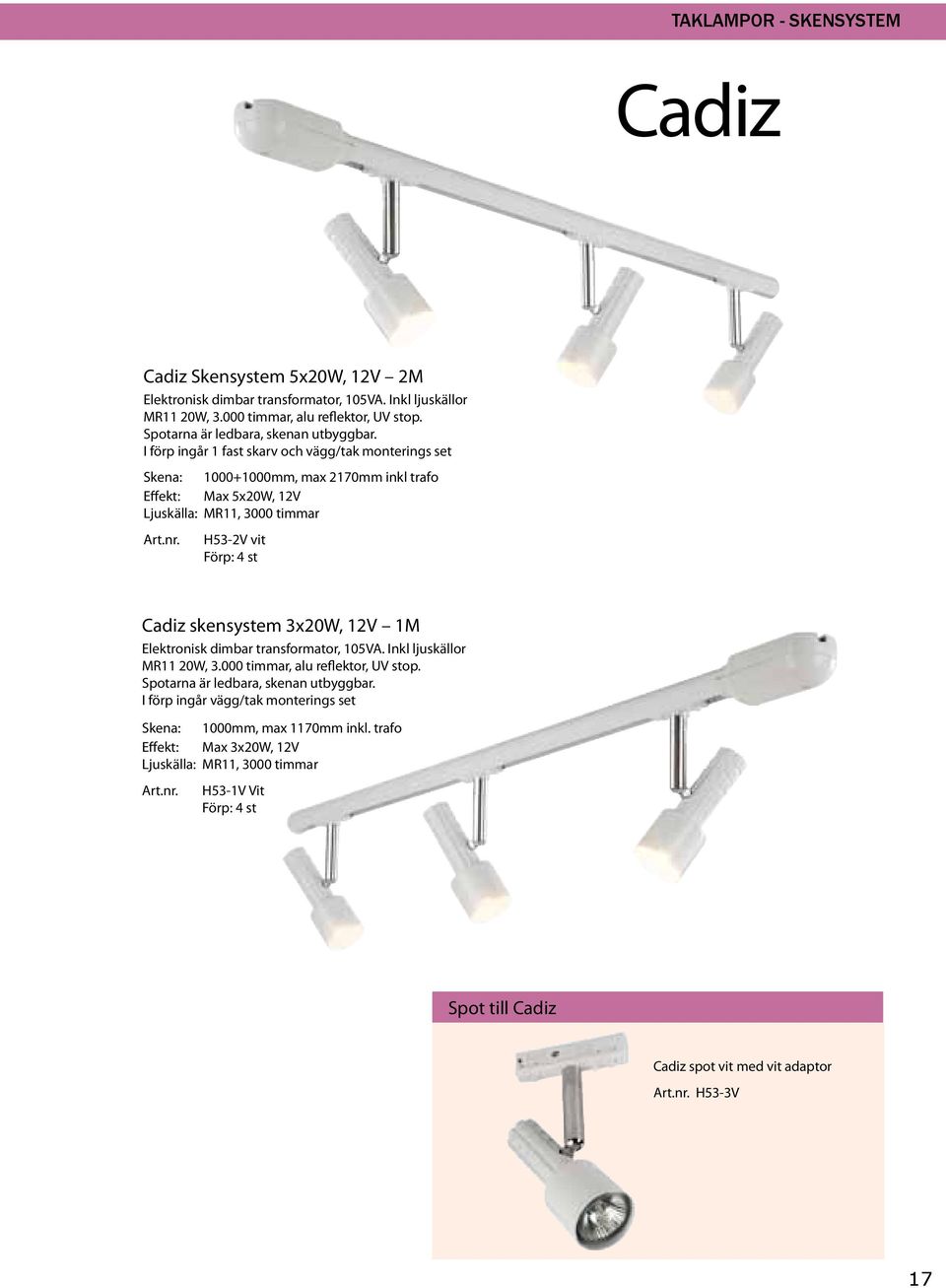 nr. H53-2V vit Förp: 4 st adiz skensystem 3x20W, 12V 1M lektronisk dimbar transformator, 105V. Inkl ljuskällor MR11 20W, 3.000 timmar, alu reflektor, UV stop.