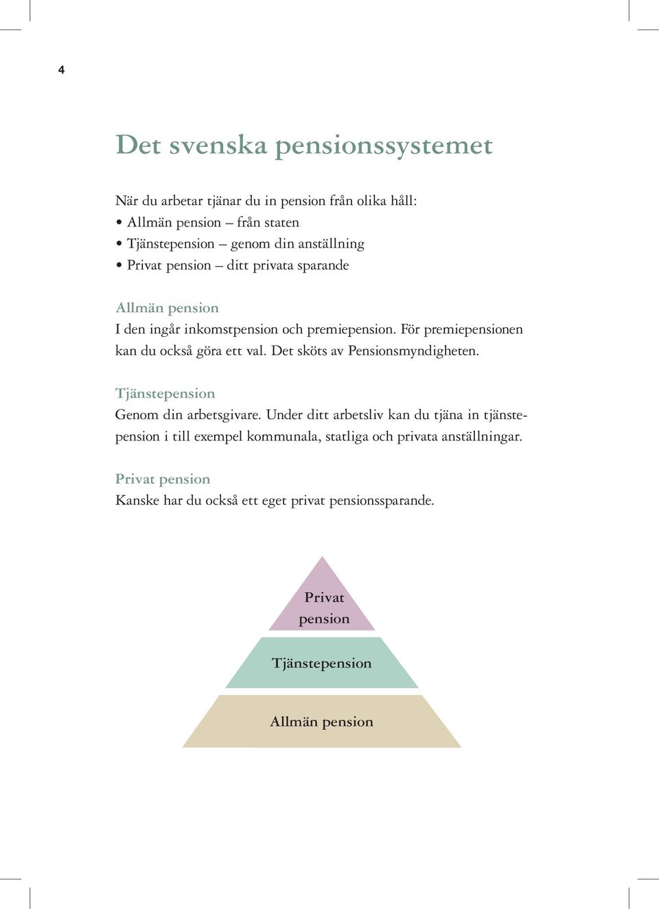 Det sköts av Pensionsmyndigheten. Tjänstepension Genom din arbetsgivare.