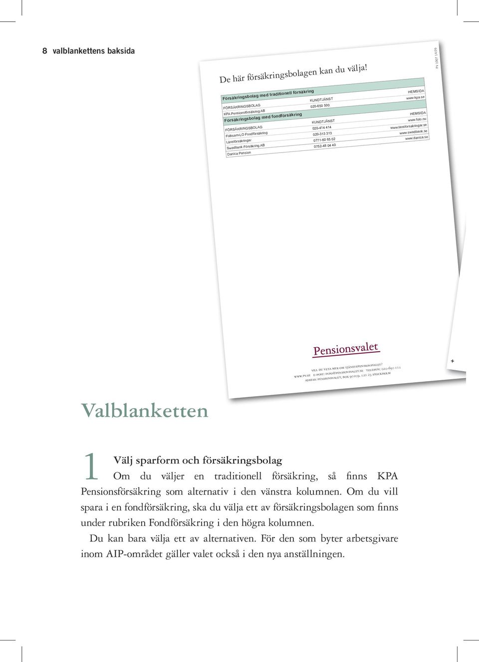 se HEMSIDA FÖRSÄKRINGSBOLAG Folksam-LO Fondförsäkring 020-414 020-313 313 www.swedbank.se KUNDTJÄNST www.folo.nu Länsförsäkringar Swedbank Försäkring AB 0771-60 65 02 0752-48 04 40 Danica Pension www.