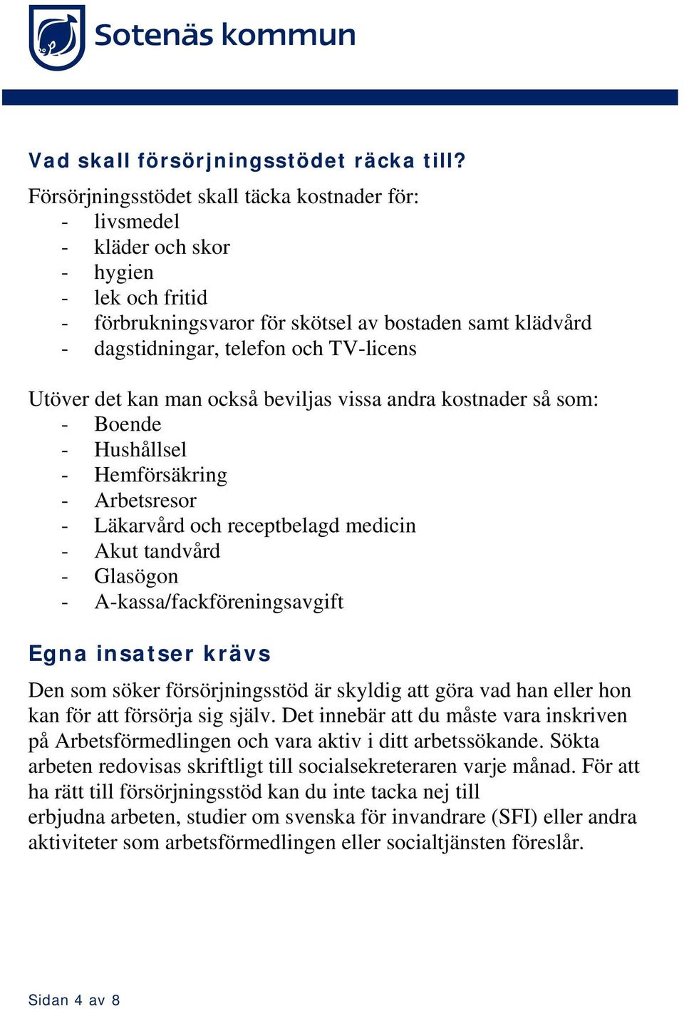 Utöver det kan man också beviljas vissa andra kostnader så som: - Boende - Hushållsel - Hemförsäkring - Arbetsresor - Läkarvård och receptbelagd medicin - Akut tandvård - Glasögon -