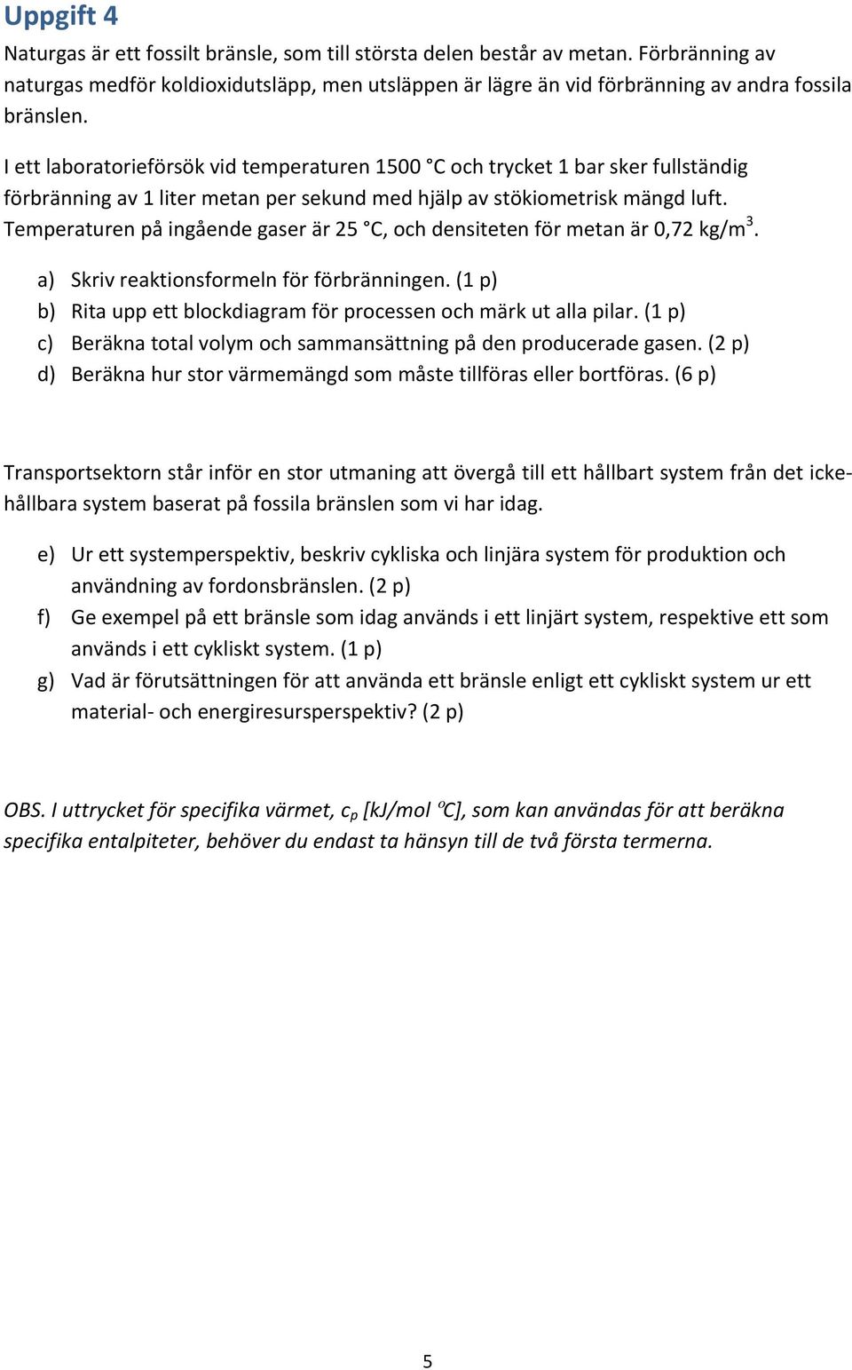 Temperaturen på ingående gaser är 25 C, och densiteten för metan är 0,72 kg/m 3. a) Skriv reaktionsformeln för förbränningen. (1 p) b) Rita upp ett blockdiagram för processen och märk ut alla pilar.