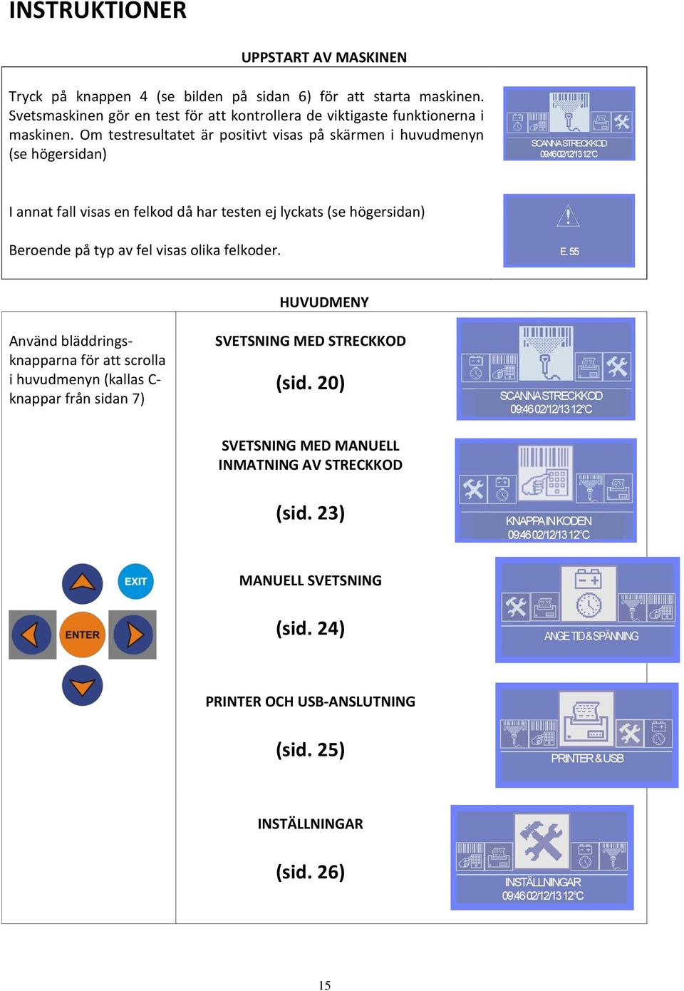 av fel visas olika felkoder. HUVUDMENY Använd bläddringsknapparna för att scrolla i huvudmenyn (kallas C- knappar från sidan 7) SVETSNING MED STRECKKOD (sid.