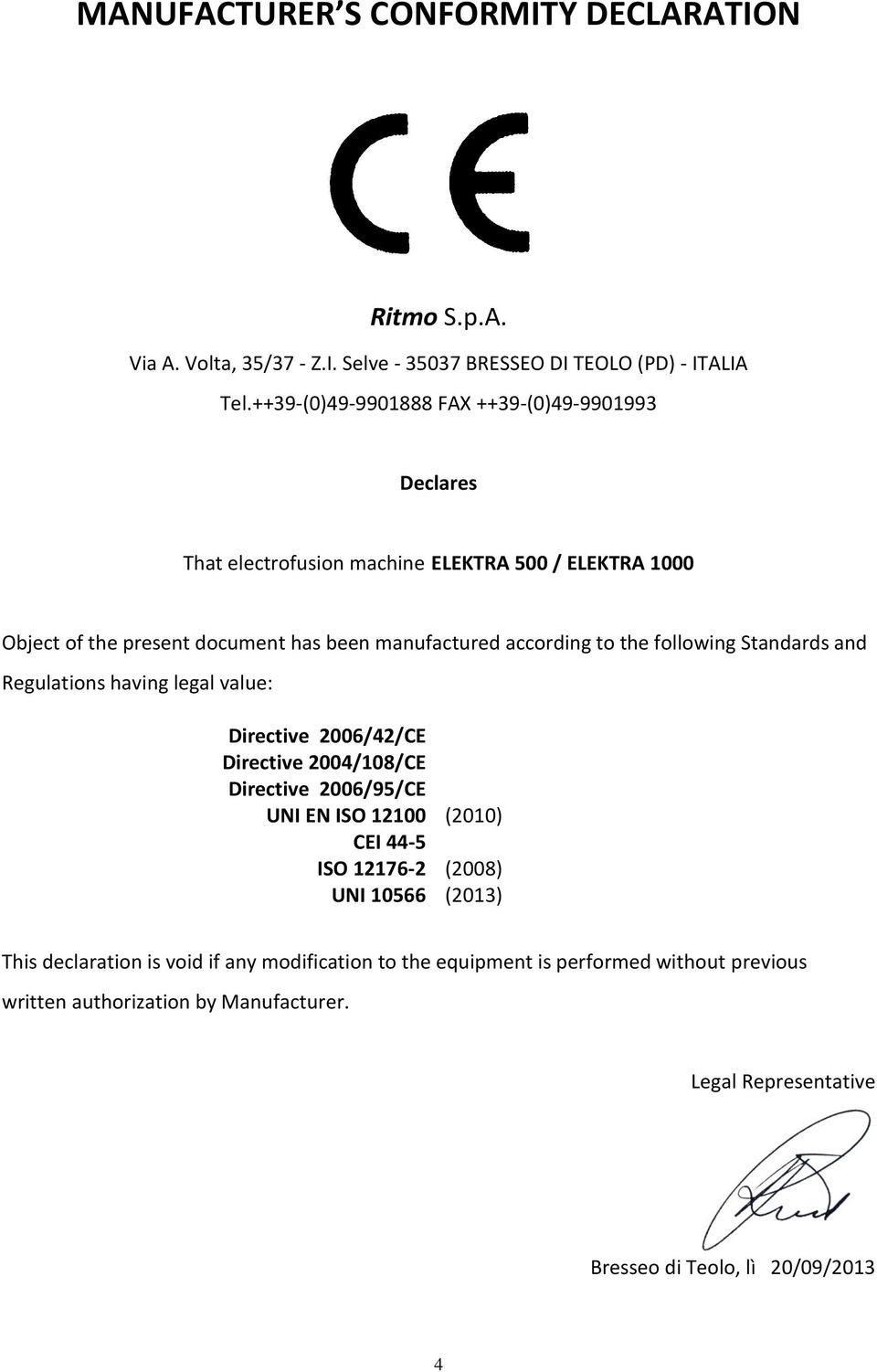 to the following Standards and Regulations having legal value: Directive 2006/42/CE Directive 2004/108/CE Directive 2006/95/CE UNI EN ISO 12100 (2010) CEI 44-5 ISO