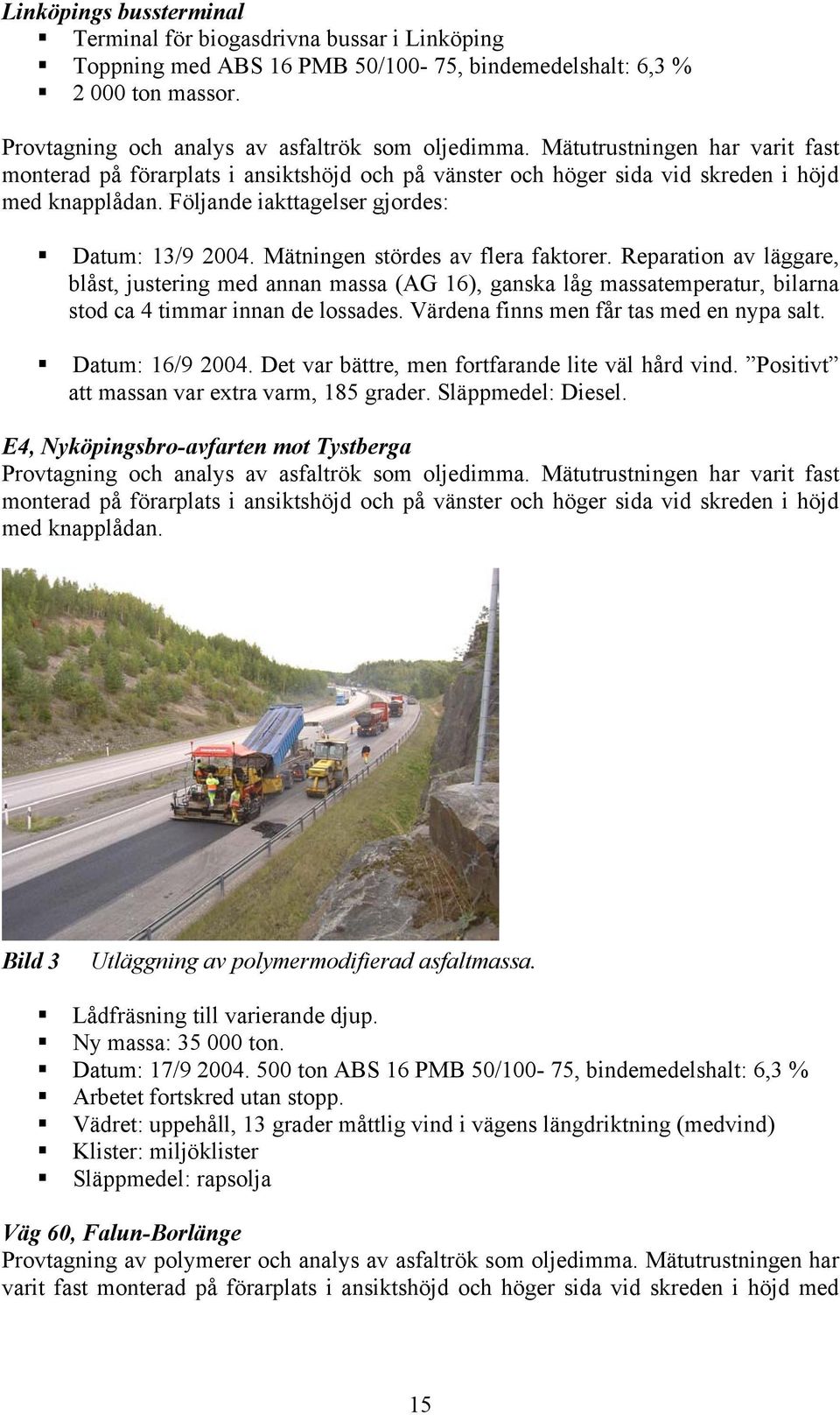 Mätningen stördes av flera faktorer. Reparation av läggare, blåst, justering med annan massa (AG 16), ganska låg massatemperatur, bilarna stod ca 4 timmar innan de lossades.