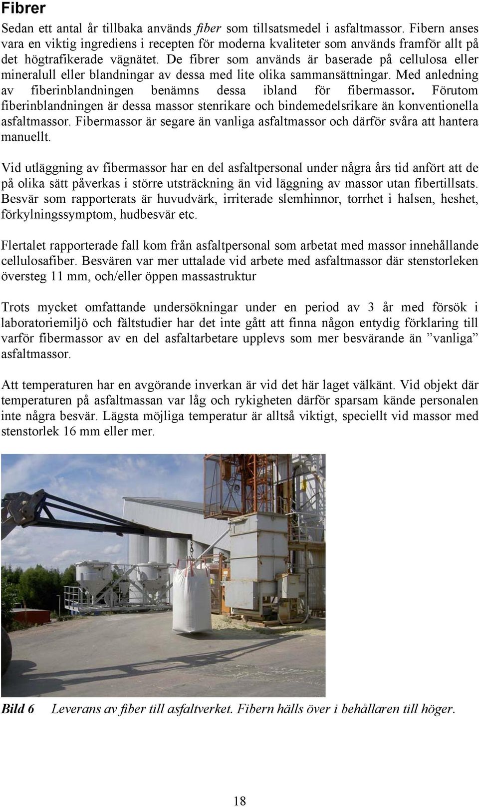 De fibrer som används är baserade på cellulosa eller mineralull eller blandningar av dessa med lite olika sammansättningar. Med anledning av fiberinblandningen benämns dessa ibland för fibermassor.
