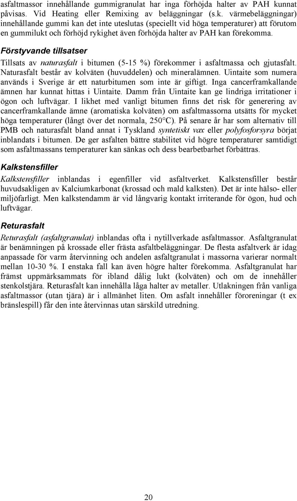 värmebeläggningar) innehållande gummi kan det inte uteslutas (speciellt vid höga temperaturer) att förutom en gummilukt och förhöjd rykighet även förhöjda halter av PAH kan förekomma.