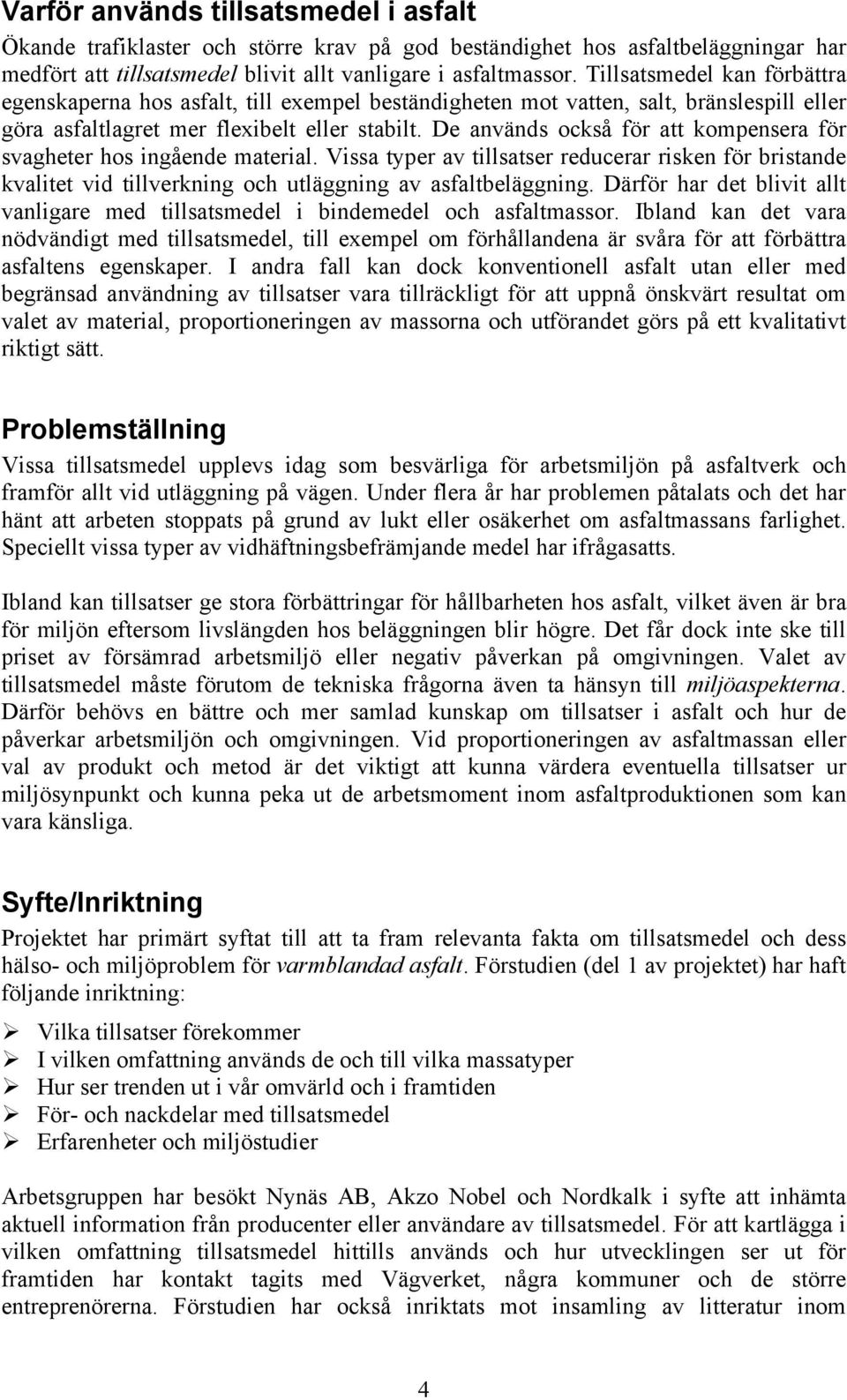 De används också för att kompensera för svagheter hos ingående material. Vissa typer av tillsatser reducerar risken för bristande kvalitet vid tillverkning och utläggning av asfaltbeläggning.