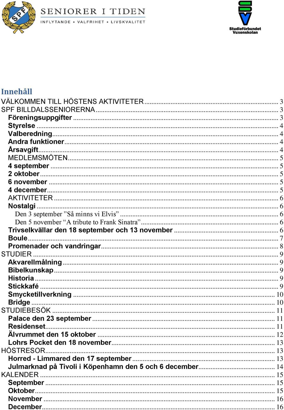 .. 6 Trivselkvällar den 18 september och 13 november... 6 Boule... 7 Promenader och vandringar... 8 STUDIER... 9 Akvarellmålning... 9 Bibelkunskap... 9 Historia... 9 Stickkafé... 9 Smycketillverkning.