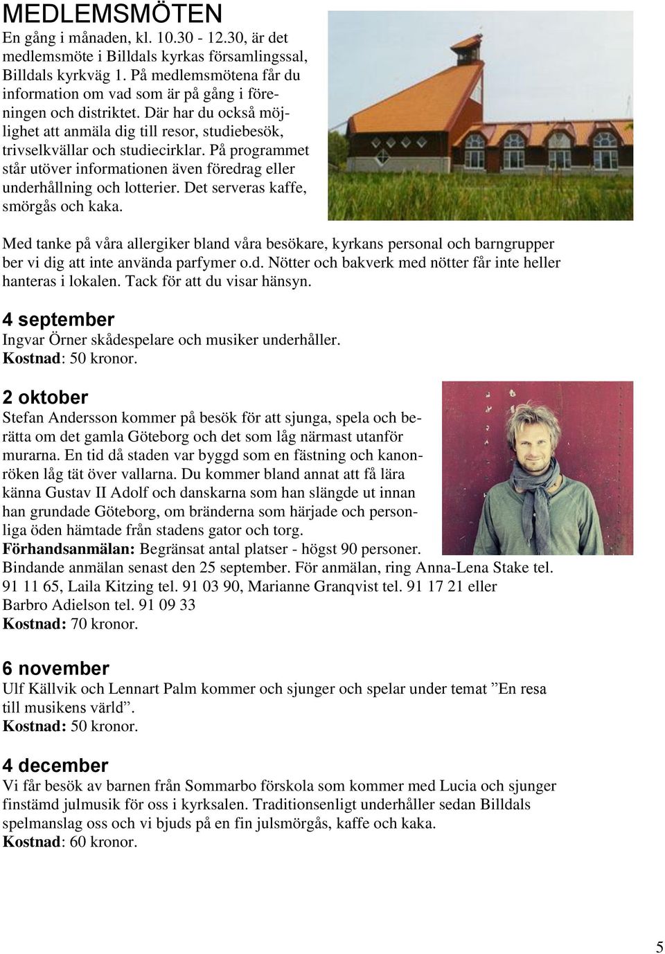 På programmet står utöver informationen även föredrag eller underhållning och lotterier. Det serveras kaffe, smörgås och kaka.