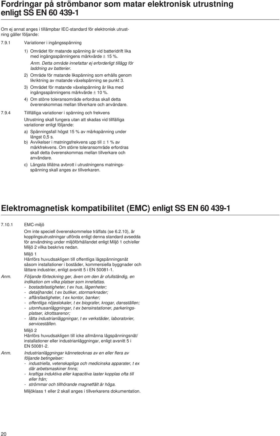 Variationer i ingångsspänning ) Området för matande spänning är vid batteridrift lika med ingångsspänningens märkvärde ± 5 %. Anm.