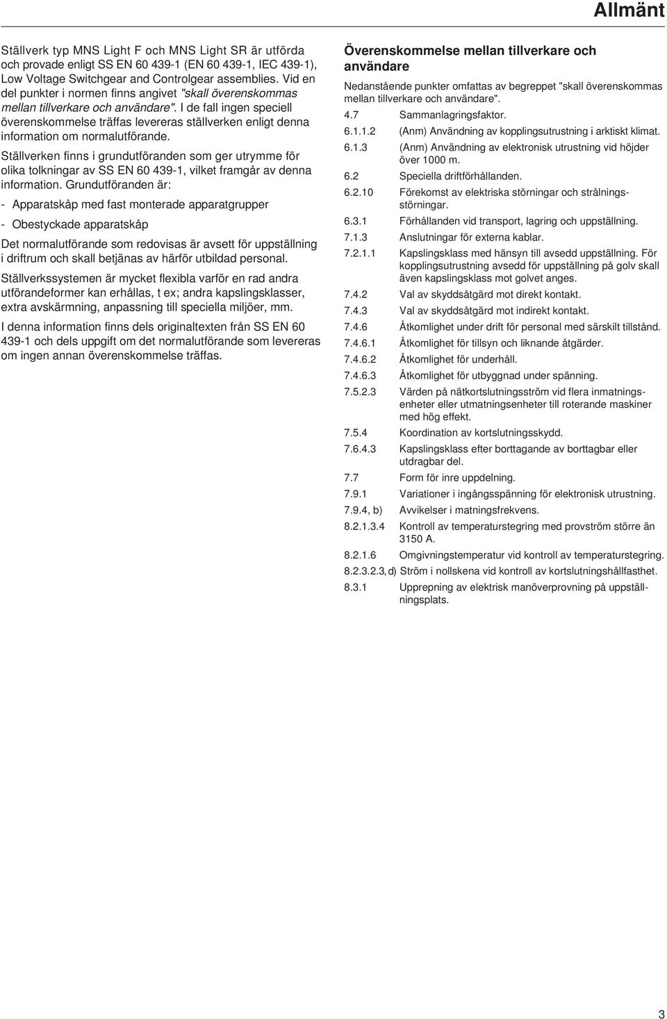 I de fall ingen speciell överenskommelse träffas levereras ställverken enligt denna information om normalutförande.