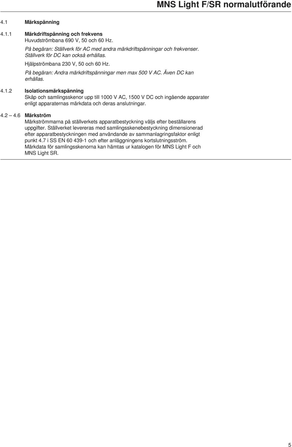 .2 Isolationsmärkspänning Skåp och samlingsskenor upp till 000 V AC, 500 V DC och ingående apparater enligt apparaternas märkdata och deras anslutningar. 4.2 4.