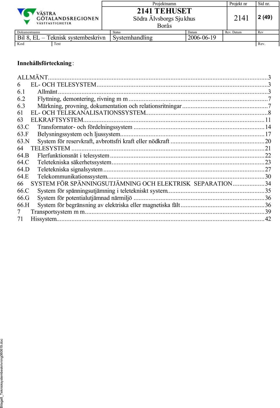 N System för reservkraft, avbrottsfri kraft eller nödkraft...20 64 TELESYSTEM...21 64.B Flerfunktionsnät i telesystem...22 64.C Teletekniska säkerhetssystem...23 64.D Teletekniska signalsystem...27 64.