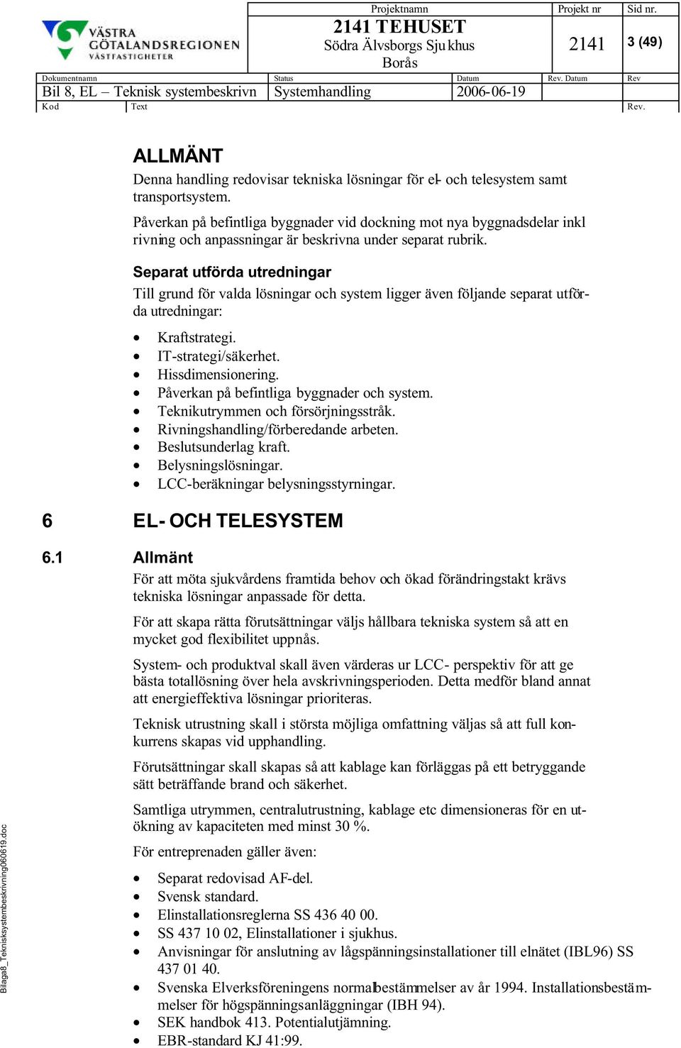 Separat utförda utredningar Till grund för valda lösningar och system ligger även följande separat utförda utredningar: Kraftstrategi. IT-strategi/säkerhet. Hissdimensionering.