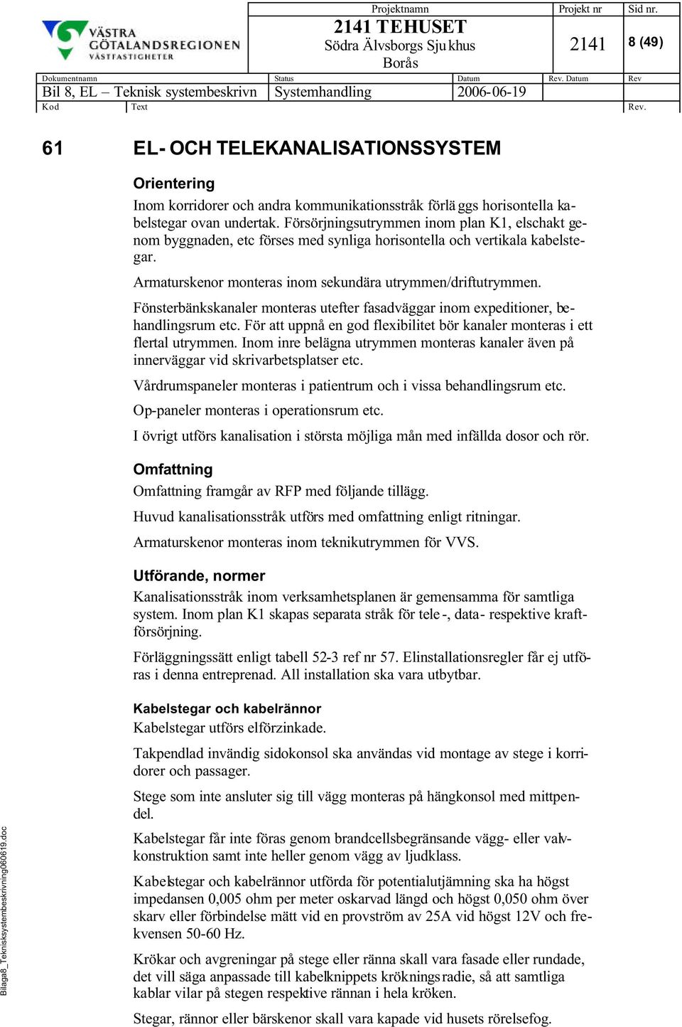 Fönsterbänkskanaler monteras utefter fasadväggar inom expeditioner, behandlingsrum etc. För att uppnå en god flexibilitet bör kanaler monteras i ett flertal utrymmen.