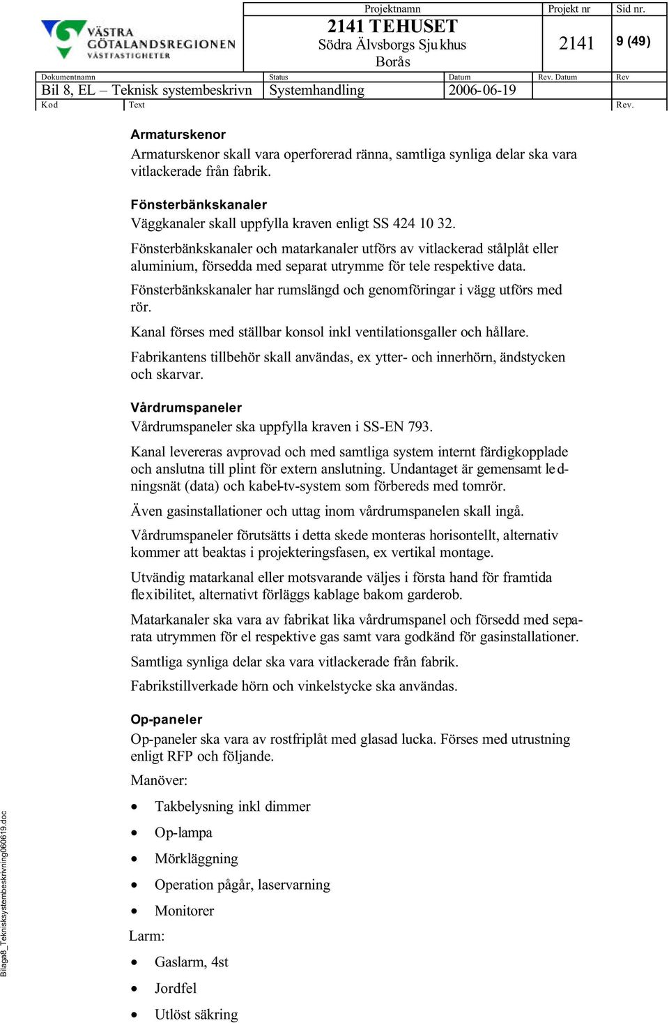 Fönsterbänkskanaler och matarkanaler utförs av vitlackerad stålplåt eller aluminium, försedda med separat utrymme för tele respektive data.