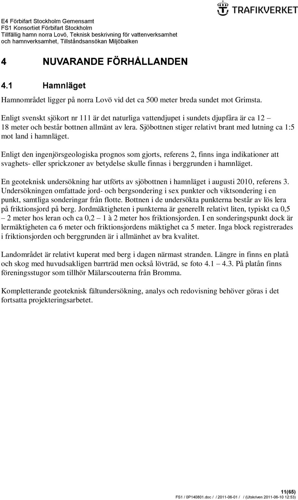 Sjöbottnen stiger relativt brant med lutning ca 1:5 mot land i hamnläget.