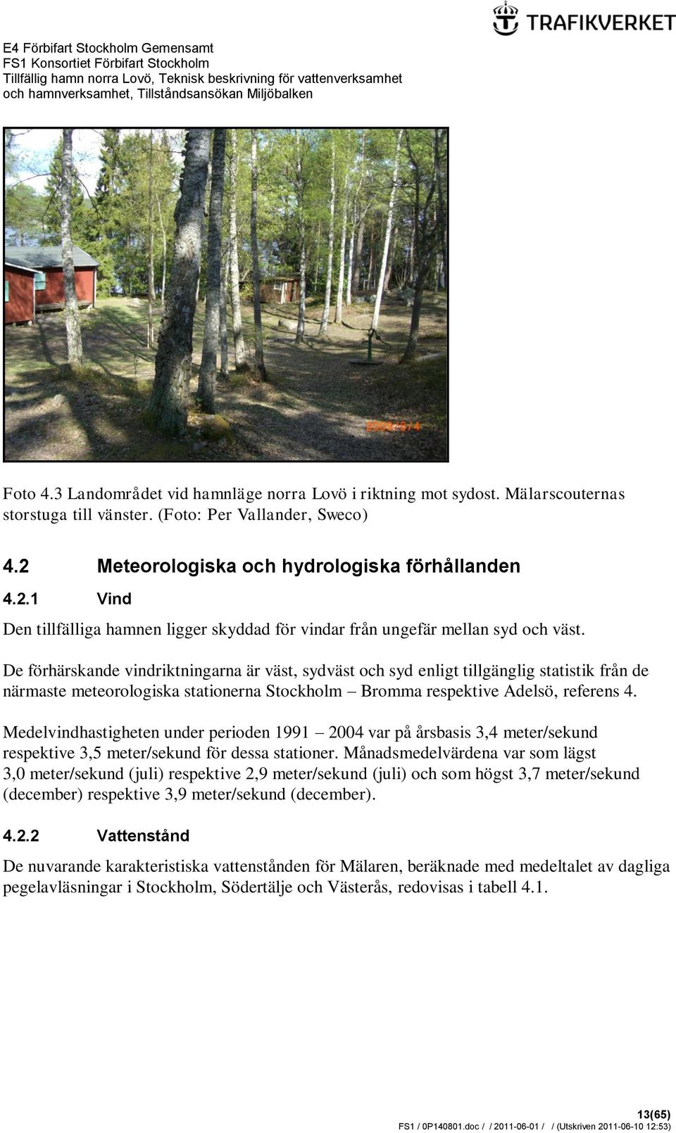 De förhärskande vindriktningarna är väst, sydväst och syd enligt tillgänglig statistik från de närmaste meteorologiska stationerna Stockholm Bromma respektive Adelsö, referens 4.