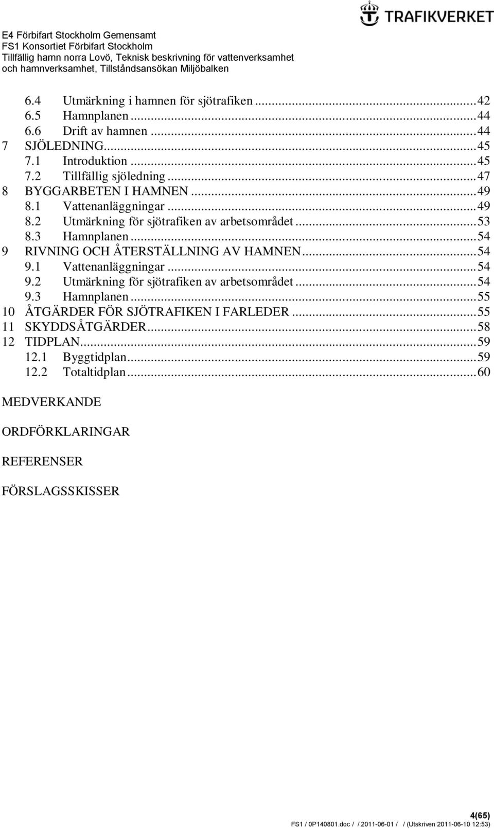 .. 54 9 RIVNING OCH ÅTERSTÄLLNING AV HAMNEN... 54 9.1 Vattenanläggningar... 54 9.2 Utmärkning för sjötrafiken av arbetsområdet... 54 9.3 Hamnplanen.